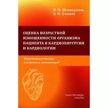 Оценка возрастной изношенности организма пациента в кардиохирургии и кардиологии. Методическое пособие для врачей и ординаторов. Шихвердиев Н.Н., Ушаков Д.И.