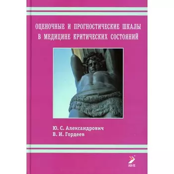 Оценочные и прогностические шкалы в медицине критических состояний. 4-е издание. Гордеев В.И., Александрович Ю.С.