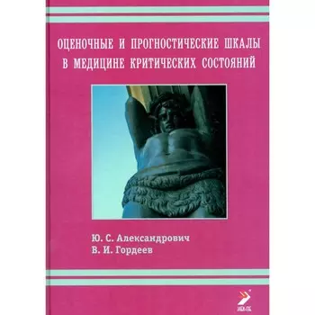 Оценочные и прогностические шкалы в медицине критических состояний. 4-е издание. Гордеев В.И., Александрович Ю.С.