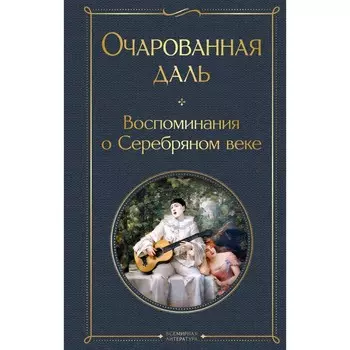 Очарованная даль. Воспоминания о Серебряном веке. Ходасевич В.Ф., Тэффи Н.А., Гиппиус З.Н., Адамович Г.В., Иванов Г.В. и др.