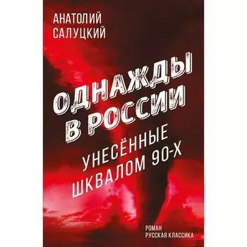 Однажды в России. Унесенные шквалом 90-х. Салуцкий А.С.