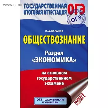 ОГЭ. Обществознание. Раздел «Экономика» на основном государственном экзамене. Баранов П. А.