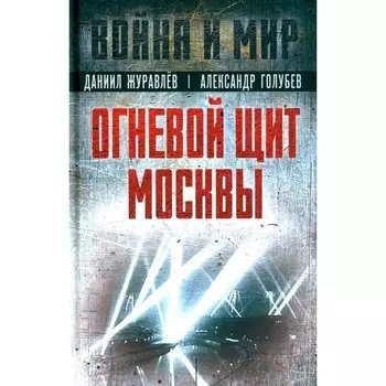 Огневой щит Москвы. Журавлев Д.А., Голубев А.В.