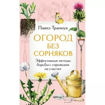 Огород без сорняков. Эффективные методы борьбы с сорняками на участке. Траннуа П.Ф.