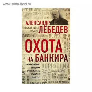 Охота на банкира. О коррупционных скандалах, крупных аферах и заказных убийствах