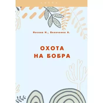 Охота на бобра. Беляченко А.А., Носова Н.Н.
