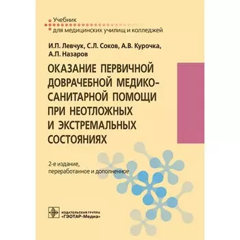 Оказание первичной доврачебной медико-санитарной помощи при неотложных и экстремальных состояниях. Учебник. 2-е издание, переработанное и дополненное. Соков С.Л., Левчук И.П., Курочка А.В.