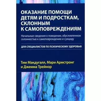 Оказание помощи детям и подросткам, склонным к самоповреждениям. Макдугалл Т., Армстронг М., Трейнор Дж.