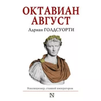 Октавиан Август. Революционер, ставший императором. Голдсуорти А.