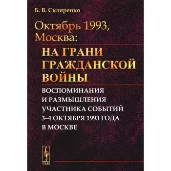 Октябрь 1993, Москва. На грани гражданской войны. Воспоминания и размышления участника событий. Скляренко Б.В.