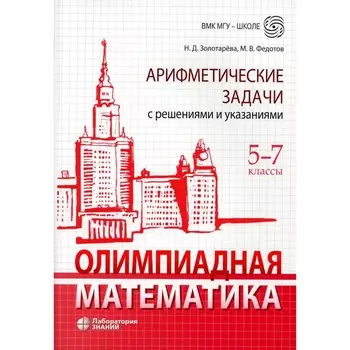 Олимпиадная математика. Арифметические задачи с решениями и указаниями. 5-7 класс. 4-е издание. Золотарева Н.Д.