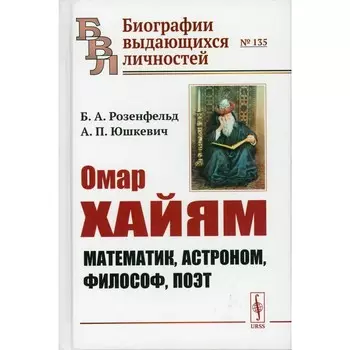 Омар Хайям. Математик, астроном, философ, поэт. Розенфельд Б.А., Юшкевич А.П.