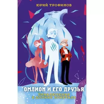 Омлион и его друзья. Приключения в долине Лонеталь. Трофимов Юрий Суренович