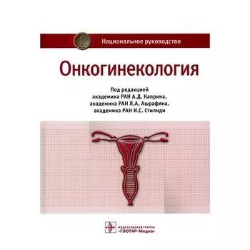 Онкогинекология. Национальное руководство. Под ред. Каприна А.Д., Ашрафяна Л.А., Стилиди И.С.