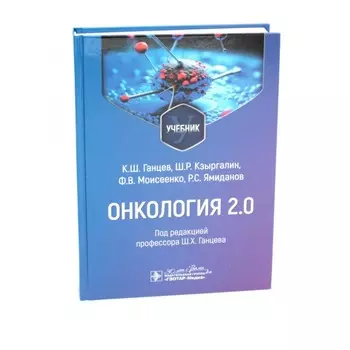 Онкология 2.0. Учебник. Ганцев К.Ш., Кзыргалин Ш.Р., Моисеенко Ф.В.