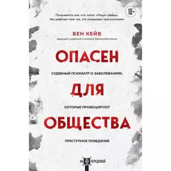 Опасен для общества. Судебный психиатр о заболеваниях, которые провоцируют преступное поведение. Кейв Б.