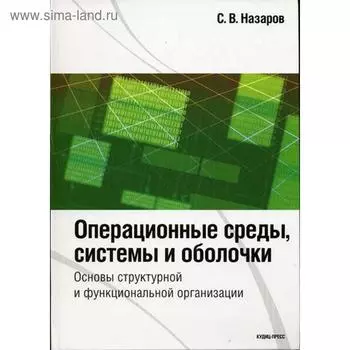 Операционные среды, системы и оболочки. Основы структурной и функциональной организации. Назаров С.В.