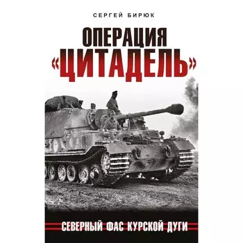 Операция «Цитадель». Северный фас Курской дуги. Бирюк С.Н.