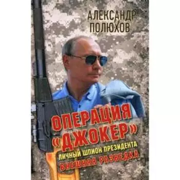 Операция «Джокер». Личный шпион Президента. Полюхов А.