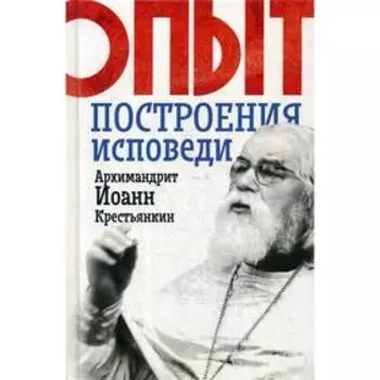 Опыт построения исповеди. Иоанн (Крестьянкин), архимандрит