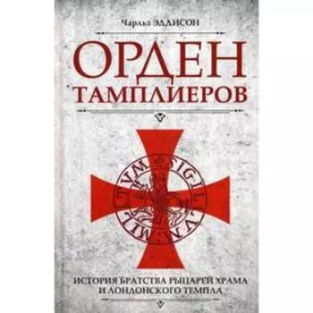 Орден тамплиеров. История братства рыцарей Храма и лондонского Темпла. Эддисон Ч.