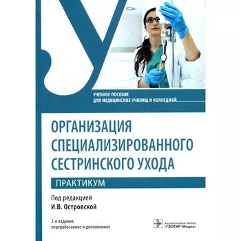 Организация специализированного сестринского ухода. Практикум. 2-е издание, переработанное и дополненное