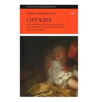 Оргазм, или Любовные утехи на Западе. История наслаждения с XVI века до наших дней. 3-е издание. Мюшембле Р.