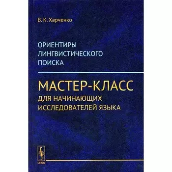 Ориентиры лингвистического поиска. Мастер-класс для начинающих исследователей языка. Пути, приводящие к совершению прорыва-открытия. Харченко В.К.