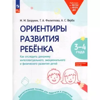 Ориентиры развития ребёнка. Как отследить динамику интеллектуального, эмоционального и физического развития детей. 3-4 лет. Диагностическое пособие для педагогов и родителей. Безруких М.М., Филиппова Т.А., Верба А.С.