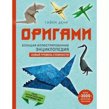 Оригами. Большая иллюстрированная энциклопедия. Новый уровень сложности. Дени Г.