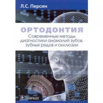 Ортодонтия. Современные методы диагностики аномалий зубов, зуб. рядов и окклюзии. Персин Л