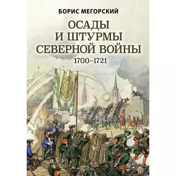 Осады и штурмы Северной войны 1700-1721 гг. Мегорский Б.В.