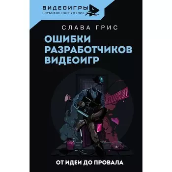 Ошибки разработчиков видеоигр. От идеи до провала. Грис С.