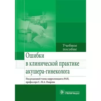 Ошибки в клинической практике акушера-гинеколога. Учебное пособие. Под ред. Омарова С.-М.А.