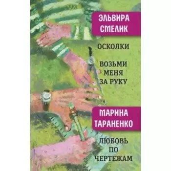 Осколки. Возьми меня за руку. Любовь по чертежам. Смелик Э. В.