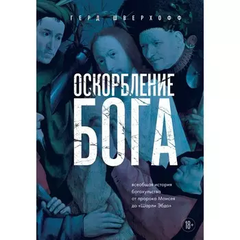 Оскорбление Бога. Всеобщая история богохульства от пророка Моисея до Шарли Эбдо. Шверхофф Г.