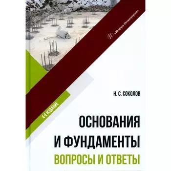 Основания и фундаменты. Вопросы и ответы. Учебное пособие. 4-е издание, исправленное и дополненное. Соколов Н.С.