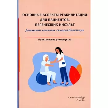 Основные аспекты реабилитации для пациентов, перенесших инсульт. Домашний комплекс самореабилитации. Практическое руководство. Красавина Д.А., Орлова О.Р., Еремин С.А.