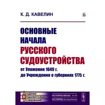 Основные начала русского судоустройства от Уложения 1649 г. до Учреждения о губерниях 1775 г. Кавелин К.Д.