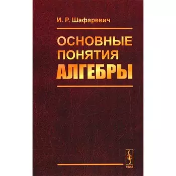 Основные понятия алгебры. 3-е издание, исправленное. Шафаревич И.Р.