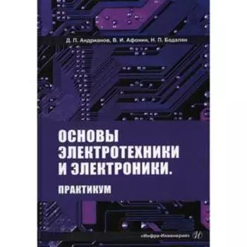 Основы электротехники и электроники. Практикум. Андрианов Д.П., Афонин В.И., Бадалян Н.П.