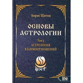 Основы астрологии. Том 5: Астрология взаимоотношений. Щитов Б.Б.