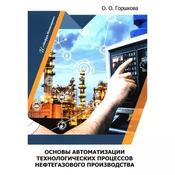 Основы автоматизации технологических процессов нефтегазового производства. Учебник. Горшкова О.О.