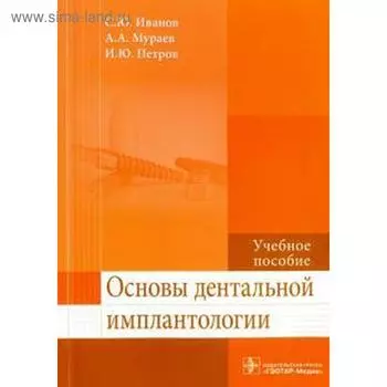 Основы дентальной имплантологии. Иванов С., Мураев А.