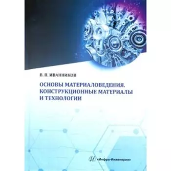 Основы материаловедения. Конструкционные материалы и технологии. Иванников В.П.