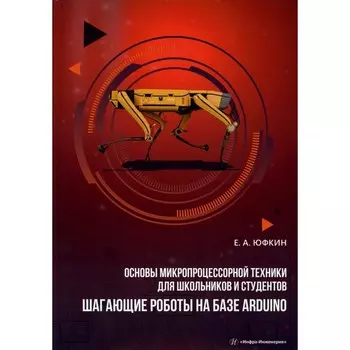 Основы микропроцессорной техники для школьников и студентов. Шагающие роботы на базе Arduino: Учебно