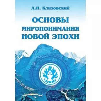 Основы миропонимания Новой Эпохи. Клизовский А.И.