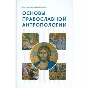 Основы православной антропологии. Учебник. 3-е издание, исправленное и дополненное. Вадим (Леонов), протоиерей