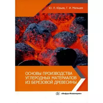 Основы производства углеродных материалов из березовой древесины. Учебное пособие. Юрьев Ю.Л., Мальцев Г.И.