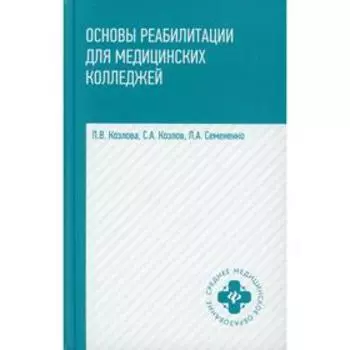 Основы реабилитации для медицинских колледжей: Учебное пособие. 4-е издание. Козлова Л.В., Козлов С.А., Семененко Л.А.